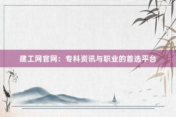 建工网官网：专科资讯与职业的首选平台