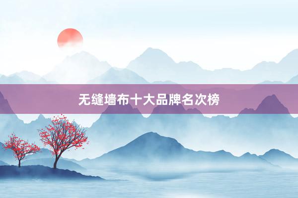 无缝墙布十大品牌名次榜